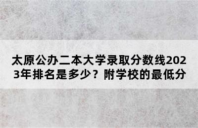 太原公办二本大学录取分数线2023年排名是多少？附学校的最低分