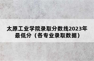 太原工业学院录取分数线2023年最低分（各专业录取数据）