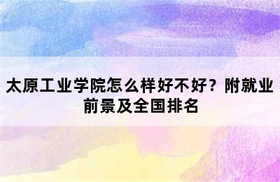 太原工业学院怎么样好不好？附就业前景及全国排名