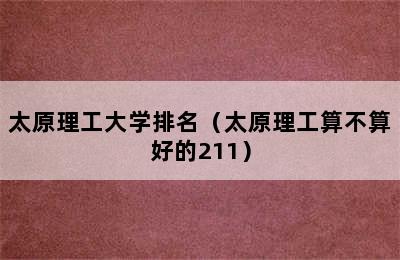 太原理工大学排名（太原理工算不算好的211）