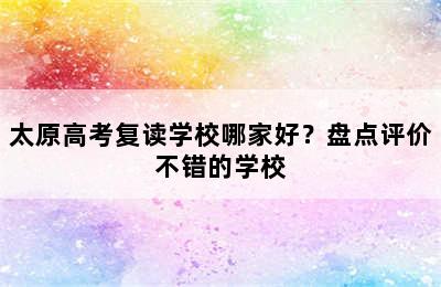 太原高考复读学校哪家好？盘点评价不错的学校