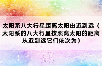 太阳系八大行星距离太阳由近到远（太阳系的八大行星按照离太阳的距离从近到远它们依次为）