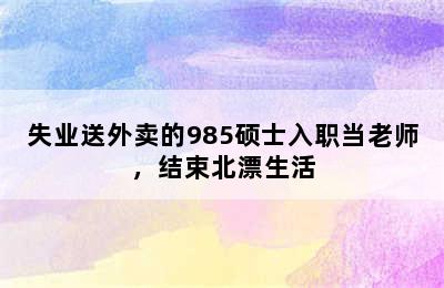 失业送外卖的985硕士入职当老师，结束北漂生活