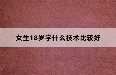 女生18岁学什么技术比较好