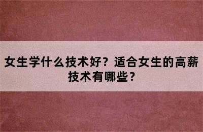 女生学什么技术好？适合女生的高薪技术有哪些？