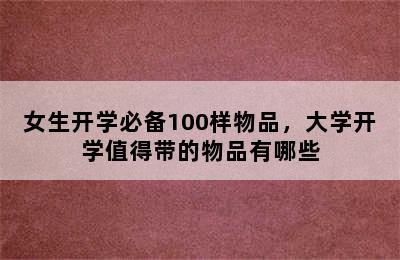 女生开学必备100样物品，大学开学值得带的物品有哪些