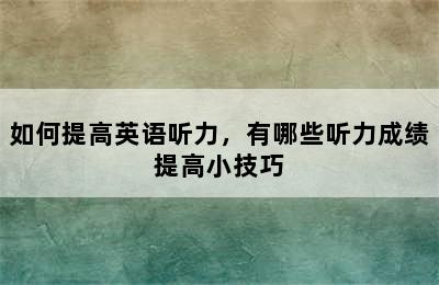 如何提高英语听力，有哪些听力成绩提高小技巧