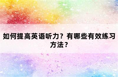 如何提高英语听力？有哪些有效练习方法？