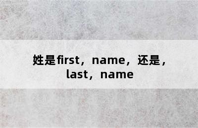 姓是first，name，还是，last，name