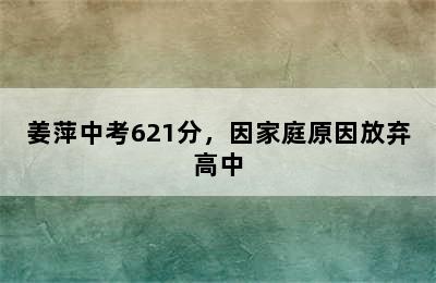 姜萍中考621分，因家庭原因放弃高中