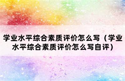 学业水平综合素质评价怎么写（学业水平综合素质评价怎么写自评）