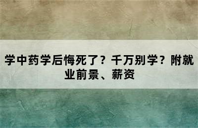 学中药学后悔死了？千万别学？附就业前景、薪资