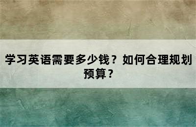 学习英语需要多少钱？如何合理规划预算？