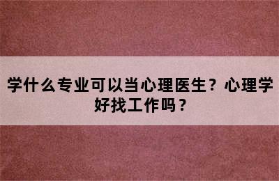 学什么专业可以当心理医生？心理学好找工作吗？