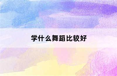 学什么舞蹈比较好