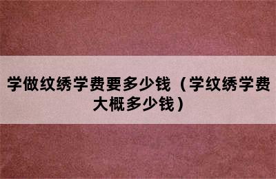 学做纹绣学费要多少钱（学纹绣学费大概多少钱）