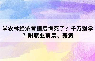 学农林经济管理后悔死了？千万别学？附就业前景、薪资