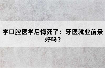 学口腔医学后悔死了：牙医就业前景好吗？