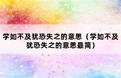 学如不及犹恐失之的意思（学如不及犹恐失之的意思最简）