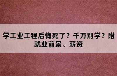 学工业工程后悔死了？千万别学？附就业前景、薪资