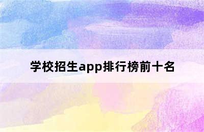 学校招生app排行榜前十名