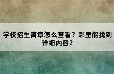 学校招生简章怎么查看？哪里能找到详细内容？