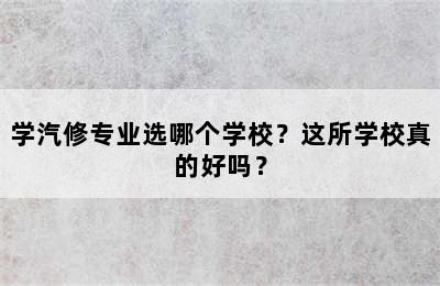 学汽修专业选哪个学校？这所学校真的好吗？