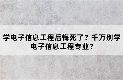 学电子信息工程后悔死了？千万别学电子信息工程专业？