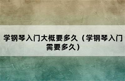 学钢琴入门大概要多久（学钢琴入门需要多久）