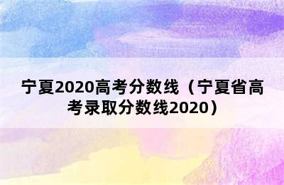 宁夏2020高考分数线（宁夏省高考录取分数线2020）