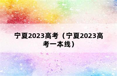 宁夏2023高考（宁夏2023高考一本线）