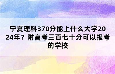 宁夏理科370分能上什么大学2024年？附高考三百七十分可以报考的学校