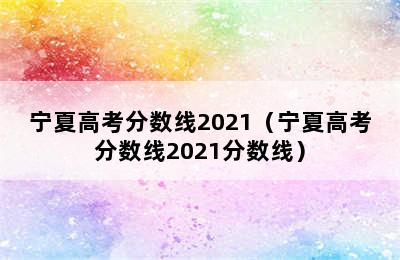 宁夏高考分数线2021（宁夏高考分数线2021分数线）