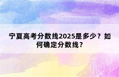 宁夏高考分数线2025是多少？如何确定分数线？