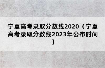 宁夏高考录取分数线2020（宁夏高考录取分数线2023年公布时间）