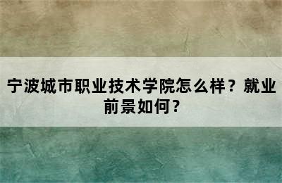 宁波城市职业技术学院怎么样？就业前景如何？