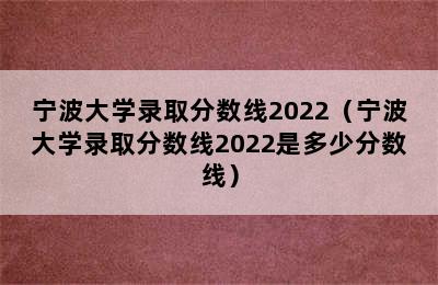 宁波大学录取分数线2022（宁波大学录取分数线2022是多少分数线）