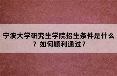 宁波大学研究生学院招生条件是什么？如何顺利通过？