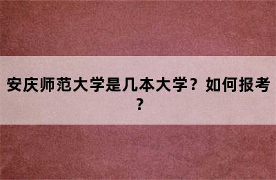 安庆师范大学是几本大学？如何报考？