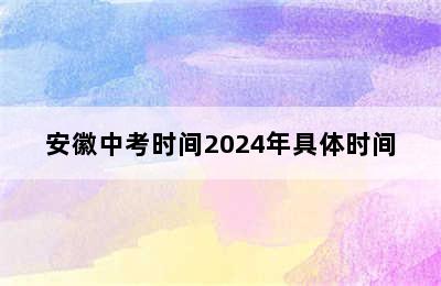 安徽中考时间2024年具体时间