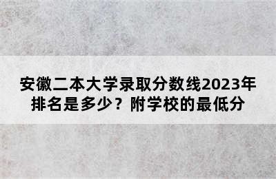 安徽二本大学录取分数线2023年排名是多少？附学校的最低分