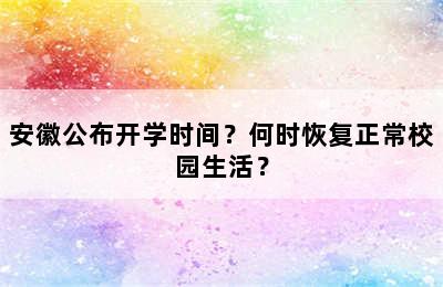 安徽公布开学时间？何时恢复正常校园生活？