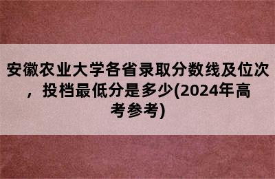 安徽农业大学各省录取分数线及位次，投档最低分是多少(2024年高考参考)