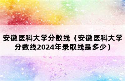 安徽医科大学分数线（安徽医科大学分数线2024年录取线是多少）