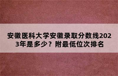 安徽医科大学安徽录取分数线2023年是多少？附最低位次排名