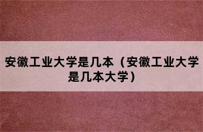 安徽工业大学是几本（安徽工业大学是几本大学）