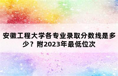 安徽工程大学各专业录取分数线是多少？附2023年最低位次