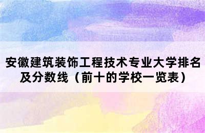 安徽建筑装饰工程技术专业大学排名及分数线（前十的学校一览表）