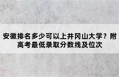 安徽排名多少可以上井冈山大学？附高考最低录取分数线及位次