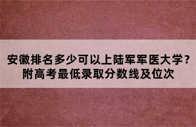 安徽排名多少可以上陆军军医大学？附高考最低录取分数线及位次